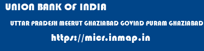 UNION BANK OF INDIA  UTTAR PRADESH MEERUT GHAZIABAD GOVIND PURAM GHAZIABAD  micr code